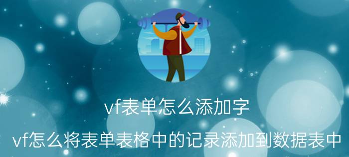 vf表单怎么添加字 vf怎么将表单表格中的记录添加到数据表中？